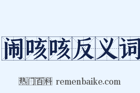 闹咳咳反义词是什么意思的图片